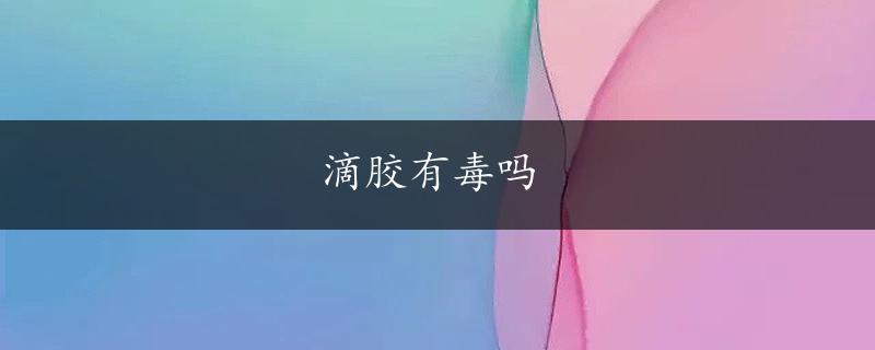 滴胶有毒吗