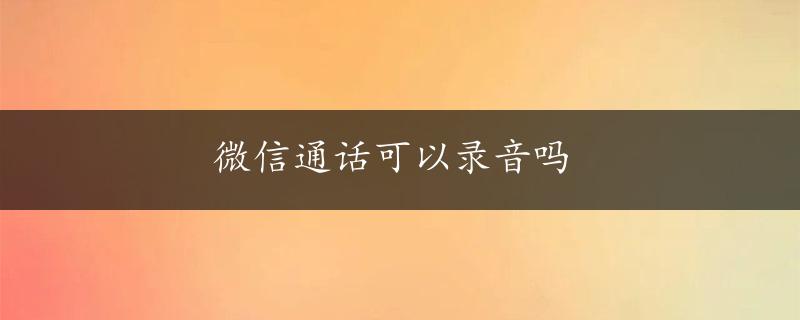 微信通话可以录音吗