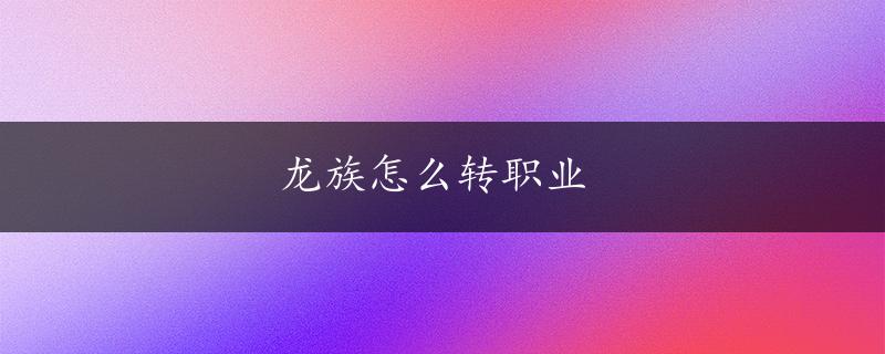 龙族怎么转职业