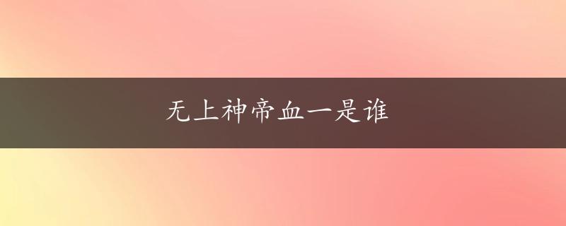 无上神帝血一是谁