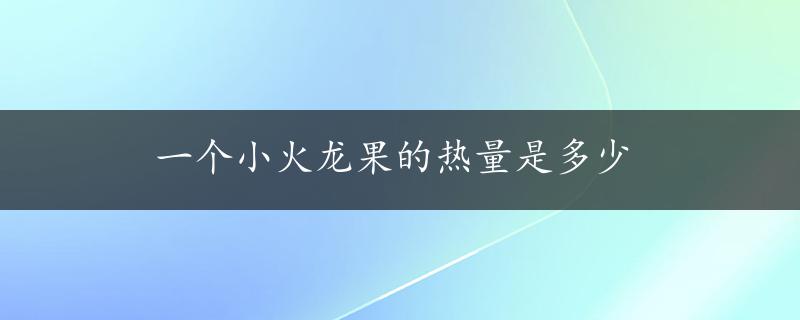 一个小火龙果的热量是多少