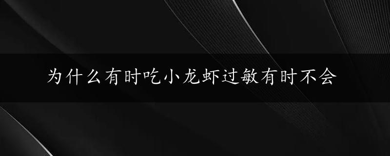 为什么有时吃小龙虾过敏有时不会