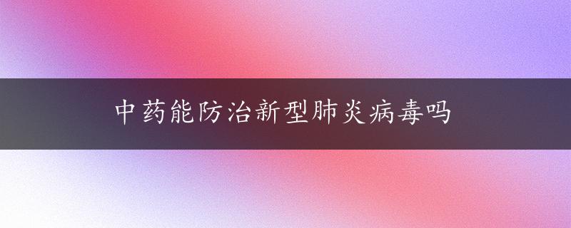 中药能防治新型肺炎病毒吗