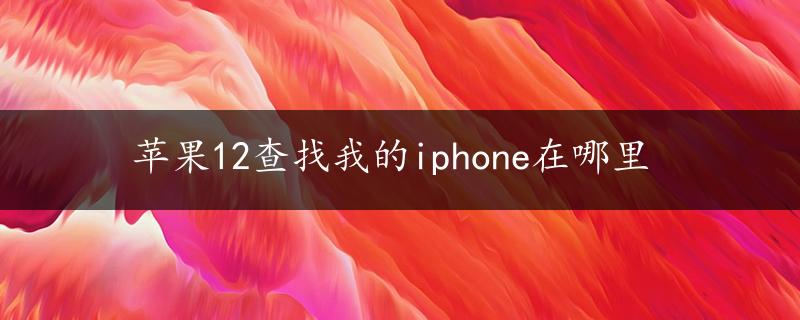 苹果12查找我的iphone在哪里