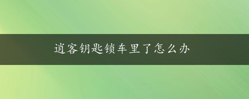 逍客钥匙锁车里了怎么办