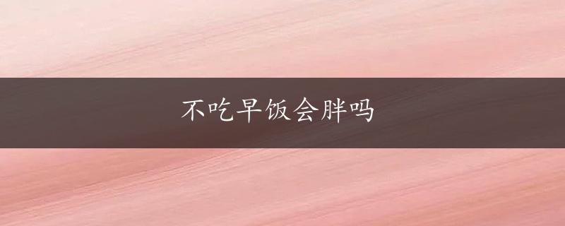 不吃早饭会胖吗