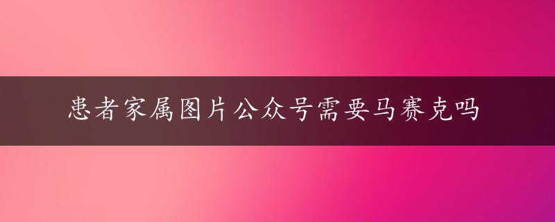 患者家属图片公众号需要马赛克吗