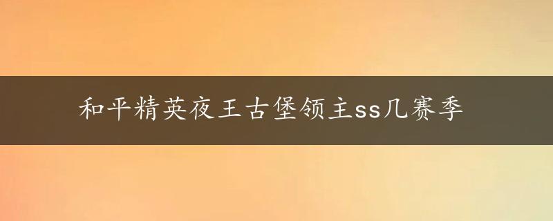 和平精英夜王古堡领主ss几赛季