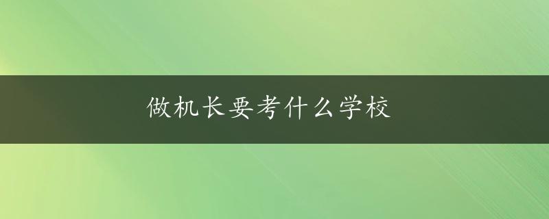 做机长要考什么学校