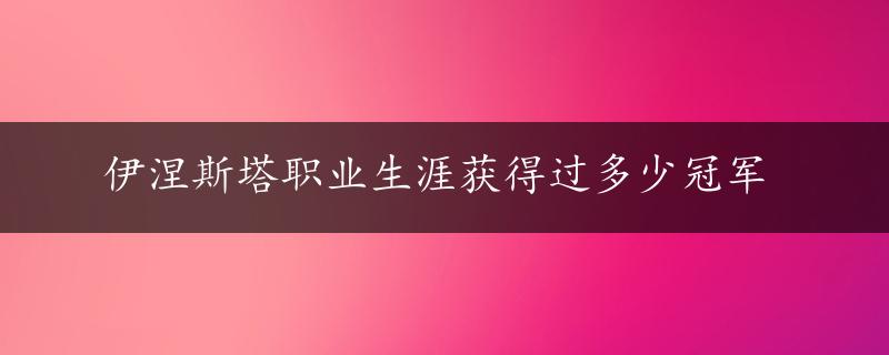 伊涅斯塔职业生涯获得过多少冠军