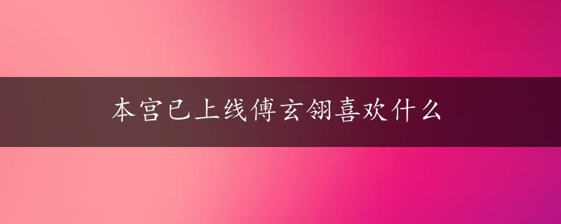 本宫已上线傅玄翎喜欢什么