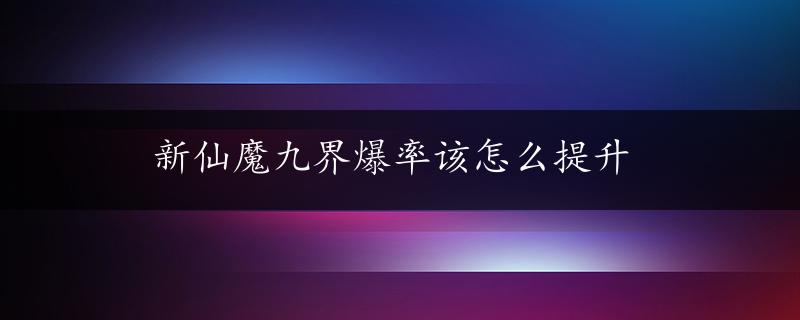 新仙魔九界爆率该怎么提升