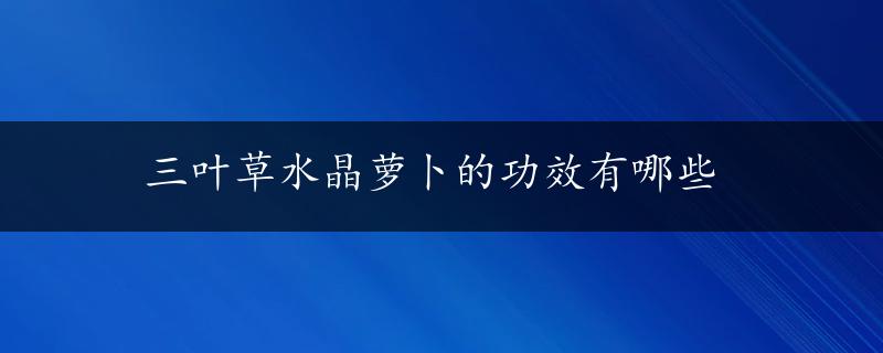 三叶草水晶萝卜的功效有哪些