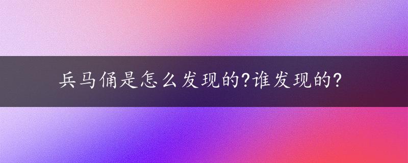 兵马俑是怎么发现的?谁发现的?