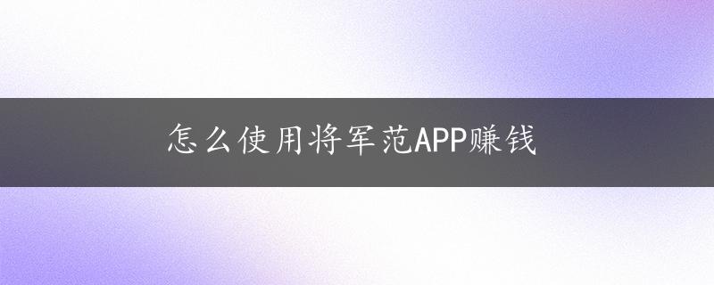 怎么使用将军范APP赚钱