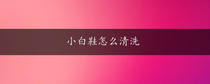 小白鞋怎么清洗