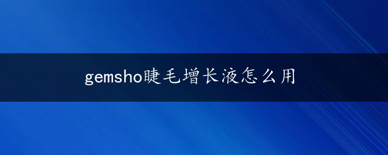 gemsho睫毛增长液怎么用