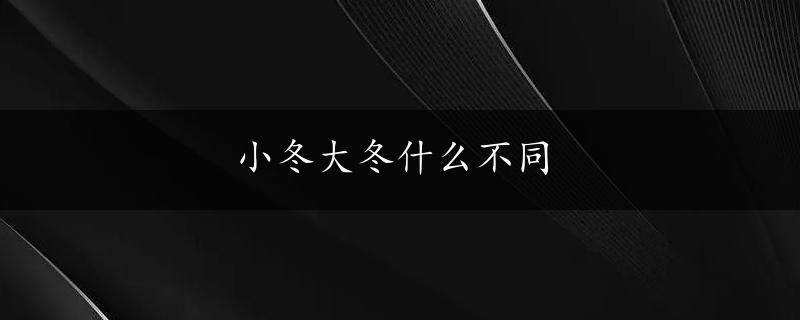 小冬大冬什么不同