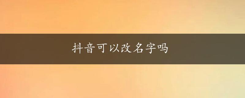 抖音可以改名字吗