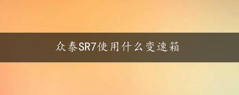 众泰SR7使用什么变速箱