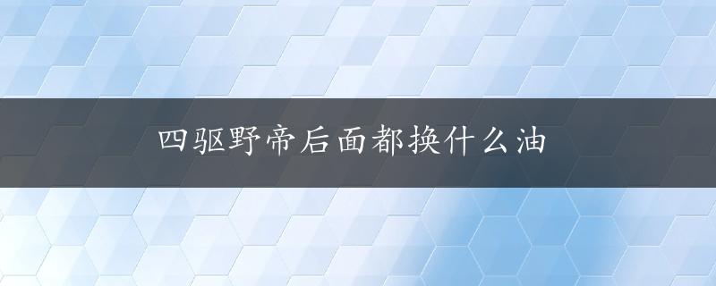 四驱野帝后面都换什么油