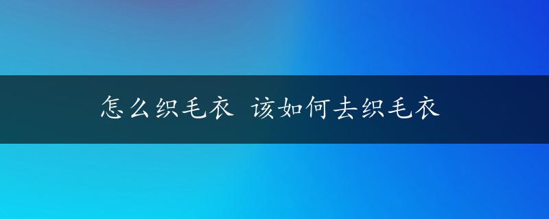 怎么织毛衣 该如何去织毛衣