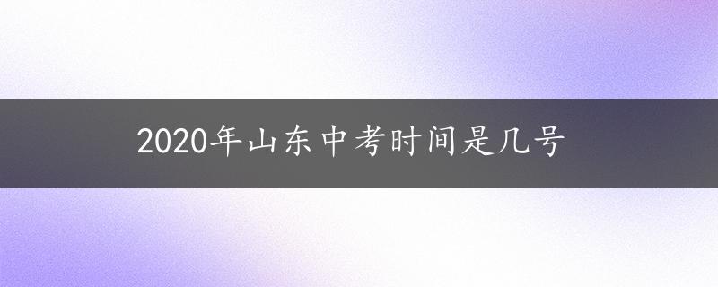 2020年山东中考时间是几号