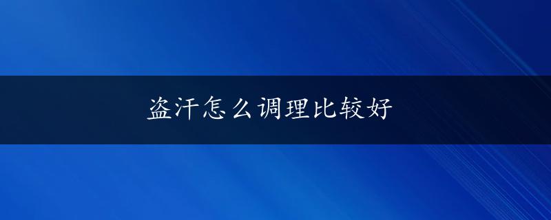 盗汗怎么调理比较好