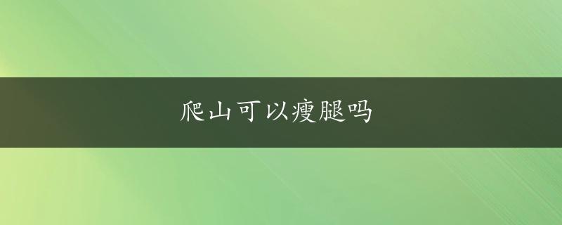 爬山可以瘦腿吗