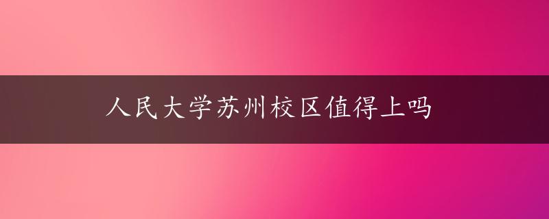 人民大学苏州校区值得上吗