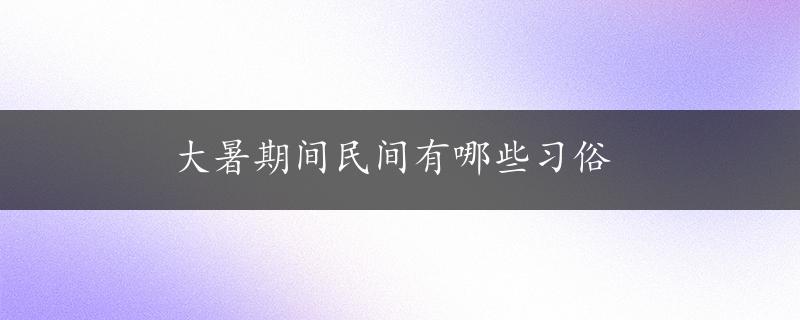 大暑期间民间有哪些习俗