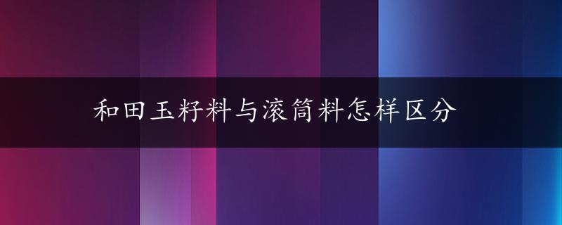 和田玉籽料与滚筒料怎样区分