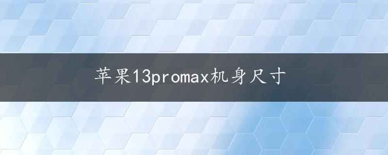 苹果13promax机身尺寸