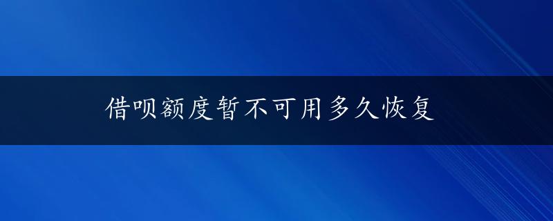 借呗额度暂不可用多久恢复