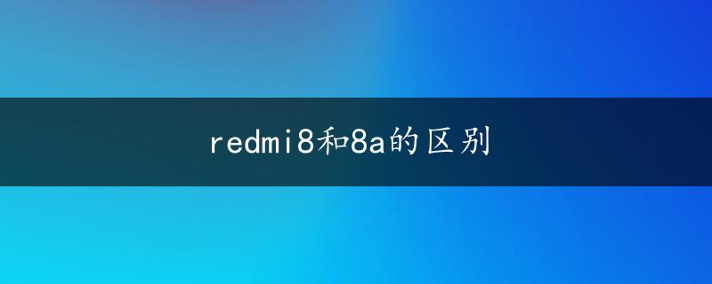 redmi8和8a的区别