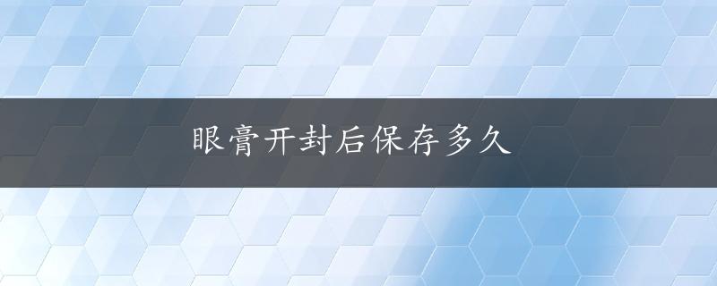 眼膏开封后保存多久