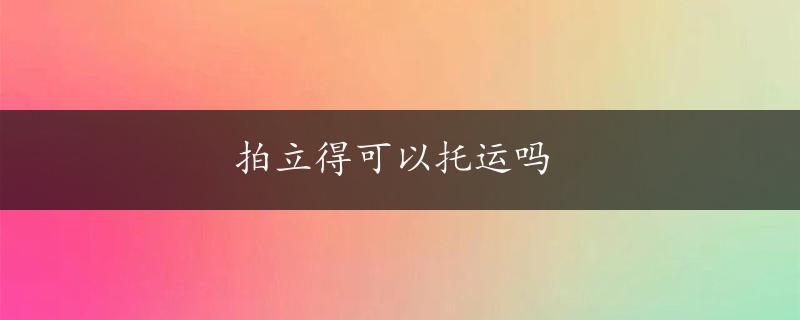 拍立得可以托运吗