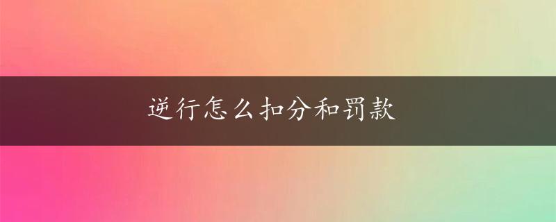 逆行怎么扣分和罚款