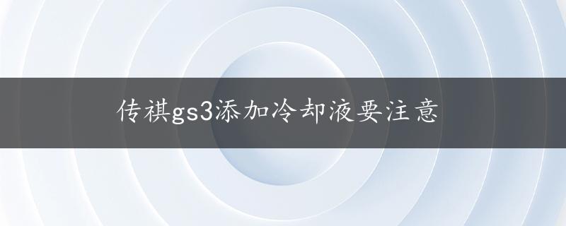 传祺gs3添加冷却液要注意