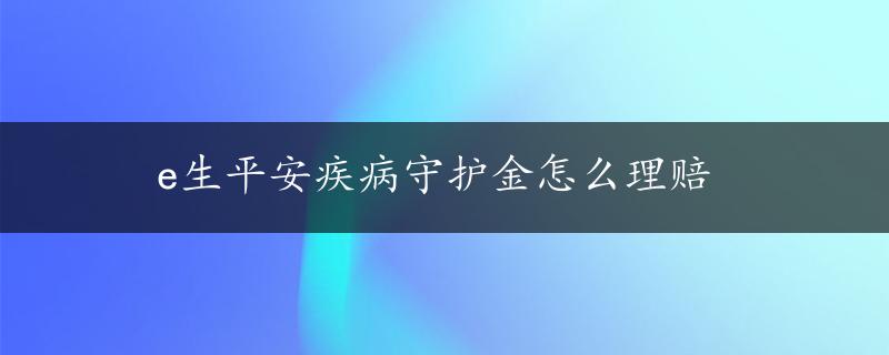 e生平安疾病守护金怎么理赔