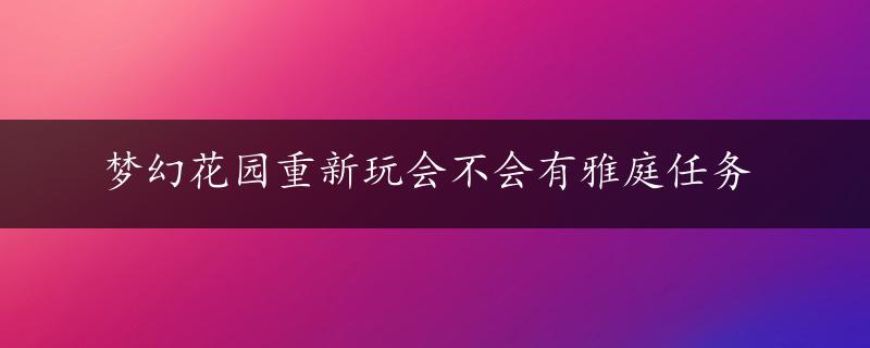 梦幻花园重新玩会不会有雅庭任务