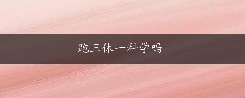 跑三休一科学吗