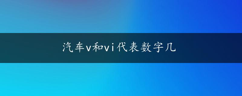 汽车v和vi代表数字几