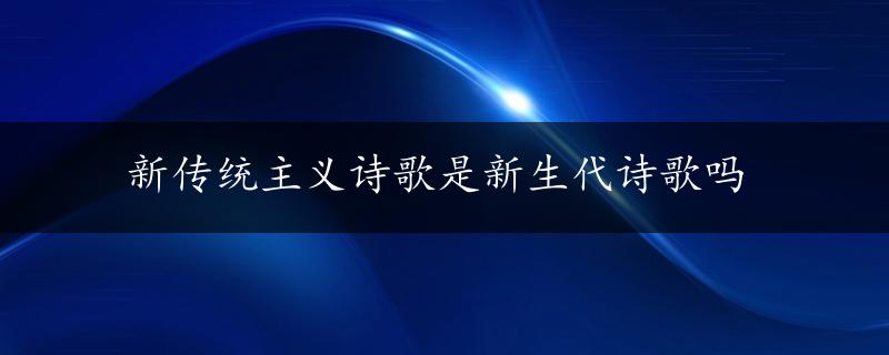 新传统主义诗歌是新生代诗歌吗