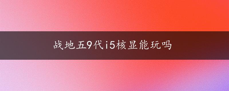 战地五9代i5核显能玩吗