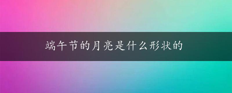 端午节的月亮是什么形状的