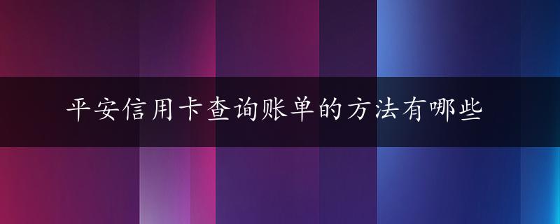 平安信用卡查询账单的方法有哪些