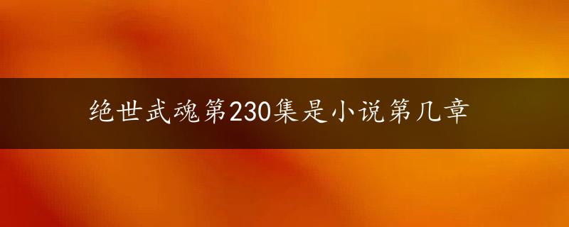 绝世武魂第230集是小说第几章