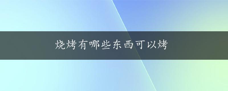 烧烤有哪些东西可以烤