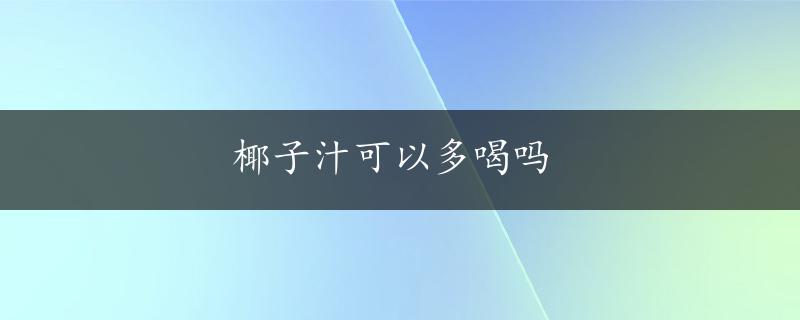 椰子汁可以多喝吗